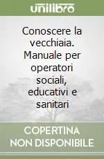 Bestseller Conoscere la vecchiaia. Manuale per operatori sociali, educativi e sanitari