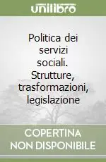 Politica dei servizi sociali. Strutture, trasformazioni, legislazione Compra Online