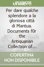 Solo Oggi Per dare qualche splendore a la gloriosa città di Mantua. Documents f0r the Antiquarian Collection of Isabella d‘Este