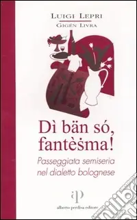 Dì bän só, fantèsma! Passeggiata semiseria nel dialetto bolognese Prezzo Conveniente