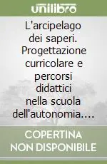 L‘arcipelago dei saperi. Progettazione curricolare e percorsi didattici nella scuola dell‘autonomia. Vol. 2/2 Itinerari di sperimentazione in classe. Area storico-sociale Offerta