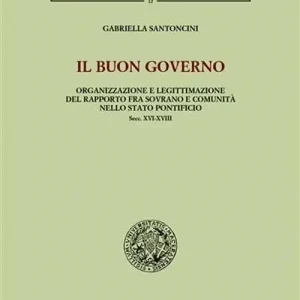 Super Prezzo Il buon governo. Organizzazione e legittimazione del rapporto fra sovrano e comunità nello Stato pontificio secc. XVI-XVIII