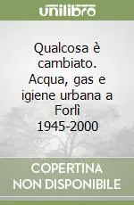 Qualcosa è cambiato. Acqua, gas e igiene urbana a Forlì 1945-2000 Professionale