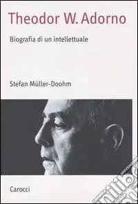 Soddisfatti O Rimborsati Theodor W. Adorno. Biografia di un intellettuale