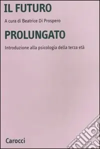 Offerta Limitata Il futuro prolungato. Introduzione alla psicologia della terza età
