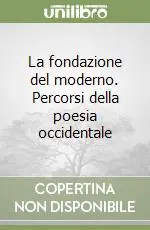 Reso Gratuito La fondazione del moderno. Percorsi della poesia occidentale