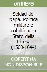 Sconto Soldati del papa. Politica militare e nobiltà nello Stato della Chiesa (1560-1644)