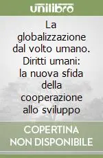 La globalizzazione dal volto umano. Diritti umani la nuova sfida della cooperazione allo sviluppo Compra Online