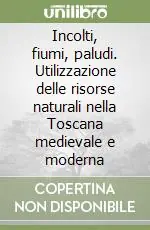Incolti, fiumi, paludi. Utilizzazione delle risorse naturali nella Toscana medievale e moderna Promozione