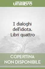I dialoghi dell‘idiota. Libri quattro A Buon Prezzo