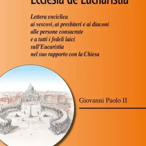 Ecclesia de Eucharistia. Lettera enciclica ai vescovi, ai presbiteri e ai diaconi, alle persone consacrate e a tutti i fedeli laici sull‘Eucaristia nel suo rapporto con la Chiesa Offerta Lampo