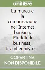 La marca e la comunicazione nell‘Internet banking. Modelli di business, brand equity e valutazione Acquista Ora