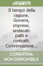 Subito Disponibile Il tempo della ragione. Governi, imprese, sindacati patti e contratti. Conversazione con Giorgio Lauzi