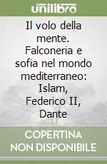 Il volo della mente. Falconeria e sofia nel mondo mediterraneo Islam, Federico II, Dante Promozione Esclusiva