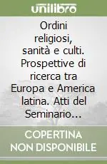 Scelto Dai Clienti Ordini religiosi, sanità e culti. Prospettive di ricerca tra Europa e America latina. Atti del Seminario (Roma, 21-22 giugno 2001)