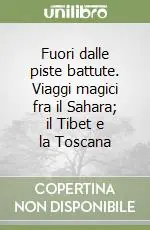 Fuori dalle piste battute. Viaggi magici fra il Sahara; il Tibet e la Toscana Prezzo Ridotto