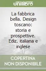 La fabbrica bella. Design toscano storia e prospettive. Ediz. italiana e inglese Popolare