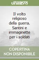 Il volto religioso della guerra. Santini e immaginette per i soldati Vendita Finale
