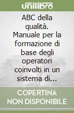ABC della qualità. Manuale per la formazione di base degli operatori coinvolti in un sistema di qualità Novità