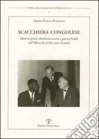 Scacchiera congolese. Materie prime, decolonizzazione e guerra fredda nell‘Africa dei primi anni Sessanta Offerta
