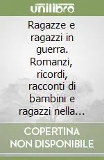 Occasione Imperdibile Ragazze e ragazzi in guerra. Romanzi, ricordi, racconti di bambini e ragazzi nella seconda guerra mondiale