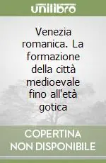 A Buon Prezzo Venezia romanica. La formazione della città medioevale fino all‘età gotica