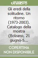 Gli eredi della solitudine. Un ritorno (1973-2003). Catalogo della mostra (Bolzano, 21 giugno-5 ottobre 2003) Acquista Ora