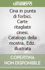 Cina in punta di forbici. Carte ritagliate cinesi. Catalogo della mostra. Ediz. illustrata Reso Gratuito