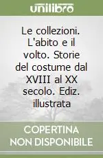 Le collezioni. L‘abito e il volto. Storie del costume dal XVIII al XX secolo. Ediz. illustrata Occasione