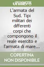 Pagamento Sicuro L‘armata del Sud. Tipi militari dei differenti corpi che compongono il reale esercito e l‘armata di mare di s. m. il re del Regno delle Due Sicilie