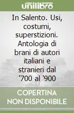 Ultime Pezzi In Salento. Usi, costumi, superstizioni. Antologia di brani di autori italiani e stranieri dal ‘700 al ‘900