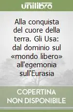 Popolare Alla conquista del cuore della terra. Gli Usa dal dominio sul «mondo libero» all‘egemonia sull‘Eurasia