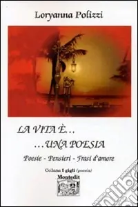 Novità La vita è... una poesia. Poesie, pensieri, frasi d‘amore