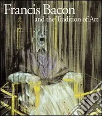 Francis Bacon and the tradition of art. Ediz. illustrata Scelto Dai Clienti