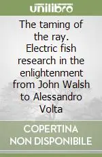 The taming of the ray. Electric fish research in the enlightenment from John Walsh to Alessandro Volta Più Venduto