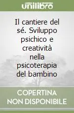 Il cantiere del sé. Sviluppo psichico e creatività nella psicoterapia del bambino Offerta Speciale