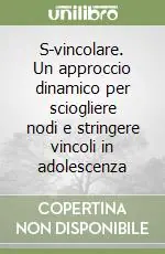 S-vincolare. Un approccio dinamico per sciogliere nodi e stringere vincoli in adolescenza Esclusivo