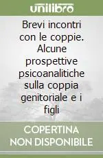 Consegna Rapida Brevi incontri con le coppie. Alcune prospettive psicoanalitiche sulla coppia genitoriale e i figli