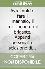 Avrei voluto fare il marinaio, il missionario o il brigante. Appunti personali e selezione di pensieri Affare