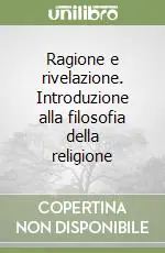 Ragione e rivelazione. Introduzione alla filosofia della religione Soddisfatti O Rimborsati