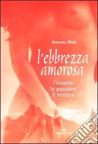 L‘ebbrezza amorosa. L‘incanto, la passione, il mistero Nuovo Arrivo