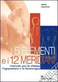 Ultime Pezzi I cinque elementi e i dodici meridiani. Per lo shiatsu, l‘agopuntura e la fisioterapia