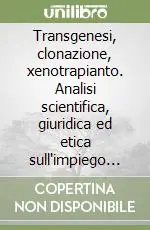 Transgenesi, clonazione, xenotrapianto. Analisi scientifica, giuridica ed etica sull‘impiego degli animali Super Prezzo