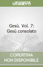 Soddisfatti O Rimborsati Gesù. Vol. 7 Gesù consolato