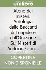Super Prezzo Atene dei misteri. Antologia dalle Baccanti di Euripide e dall‘Orazione Sui Misteri di Andocide con pagine critiche. Per le Scuole superiori