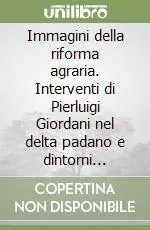 Prezzo Ridotto Immagini della riforma agraria. Interventi di Pierluigi Giordani nel delta padano e dintorni (1952-1975)