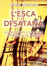 L‘esca di Satana. La tua risposta ad un‘offesa determina il tuo futuro Compra Adesso