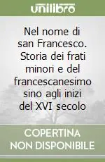 Nel nome di san Francesco. Storia dei frati minori e del francescanesimo sino agli inizi del XVI secolo Miglior Prezzo