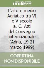 Compra Adesso L‘alto e medio Adriatico tra VI e V secolo a. C. Atti del Convegno internazionale (Adria, 19-21 marzo 1999)