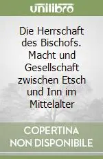 Die Herrschaft des Bischofs. Macht und Gesellschaft zwischen Etsch und Inn im Mittelalter Prezzo Ridotto